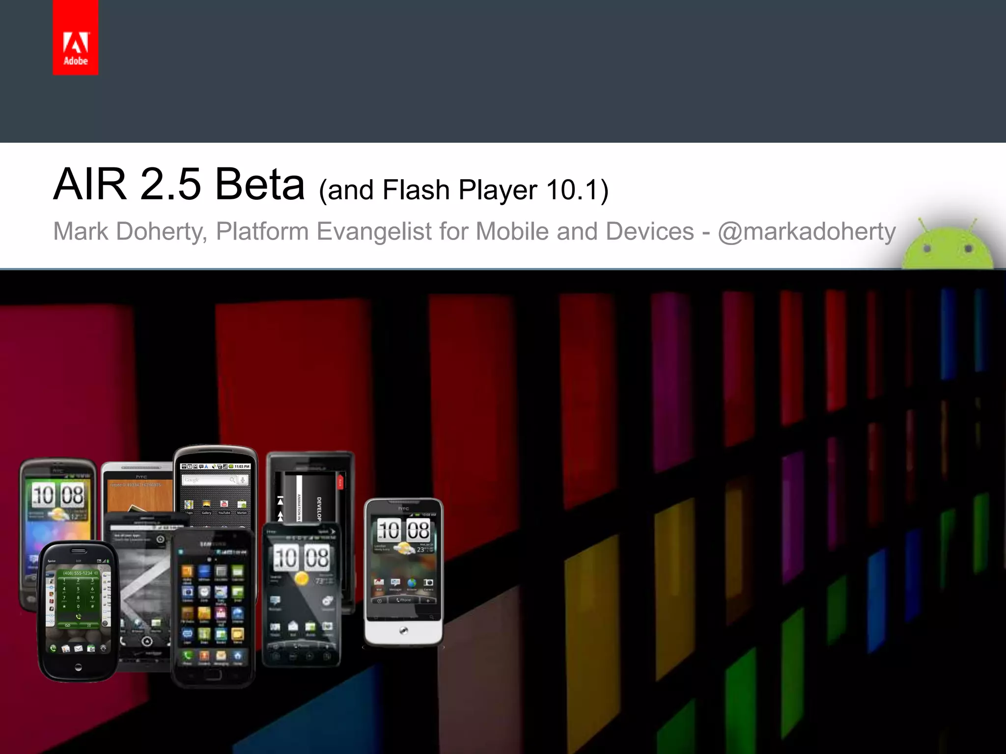 AIR 2.5 Beta (and Flash Player 10.1)Mark Doherty, Platform Evangelist for Mobile and Devices - @markadoherty 