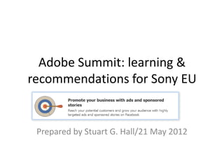 Adobe Summit: learning &
recommendations for Sony EU


 Prepared by Stuart G. Hall/21 May 2012
 