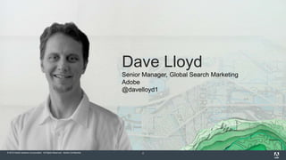 © 2015 Adobe Systems Incorporated. All Rights Reserved. Adobe Confidential. 4
Dave Lloyd
Senior Manager, Global Search Marketing
Adobe
@davelloyd1
 