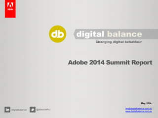 Adobe 2014 Summit Report
May, 2014.
tim@digitalbalance.com.au
www.digitalbalance.com.au
/digitalbalance/ @dbsocialAU
	
  
	
  
 