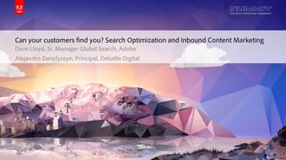 © 2014 Adobe Systems Incorporated. All Rights Reserved. Adobe Confidential.
Can your customers find you? Search Optimization and Inbound Content Marketing
Dave Lloyd, Sr. Manager Global Search, Adobe
Alejandro Danylyszyn, Principal, Deloitte Digital
 