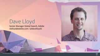 © 2014 Adobe Systems Incorporated. All Rights Reserved. Adobe Confidential. 5
Dave Lloyd
Senior Manager Global Search, Ado...