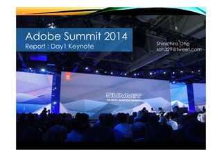 Adobe Summit 2014
Report : Day1 Keynote Shinichiro Oho
soh329@tweet.com
 