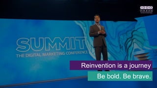 Be bold. Be brave.
Reinvention is a journey
 