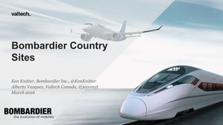 Bombardier Country
Sites
Ken Knitter, Bombardier Inc., @KenKnitter
Alberto Vazquez, Valtech Canada, @javomzt
March 2016
 