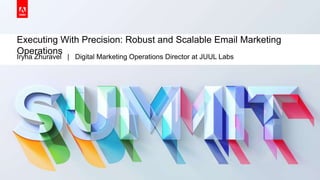 © 2019 Adobe. All Rights Reserved. Adobe Confidential.
Executing With Precision: Robust and Scalable Email Marketing
Operations
Iryna Zhuravel | Digital Marketing Operations Director at JUUL Labs
 