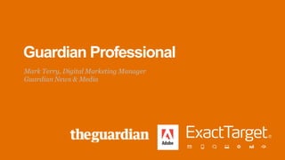 Guardian Professional
Mark Terry, Digital Marketing Manager
Guardian News & Media
 