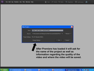 After Premiere has loaded it will ask for
the name of the project as well as
information regarding the quality of the
video and where the video will be saved.
 