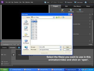 Select the file(s) you want to use in this
animation/video and click on ‘open’.
 