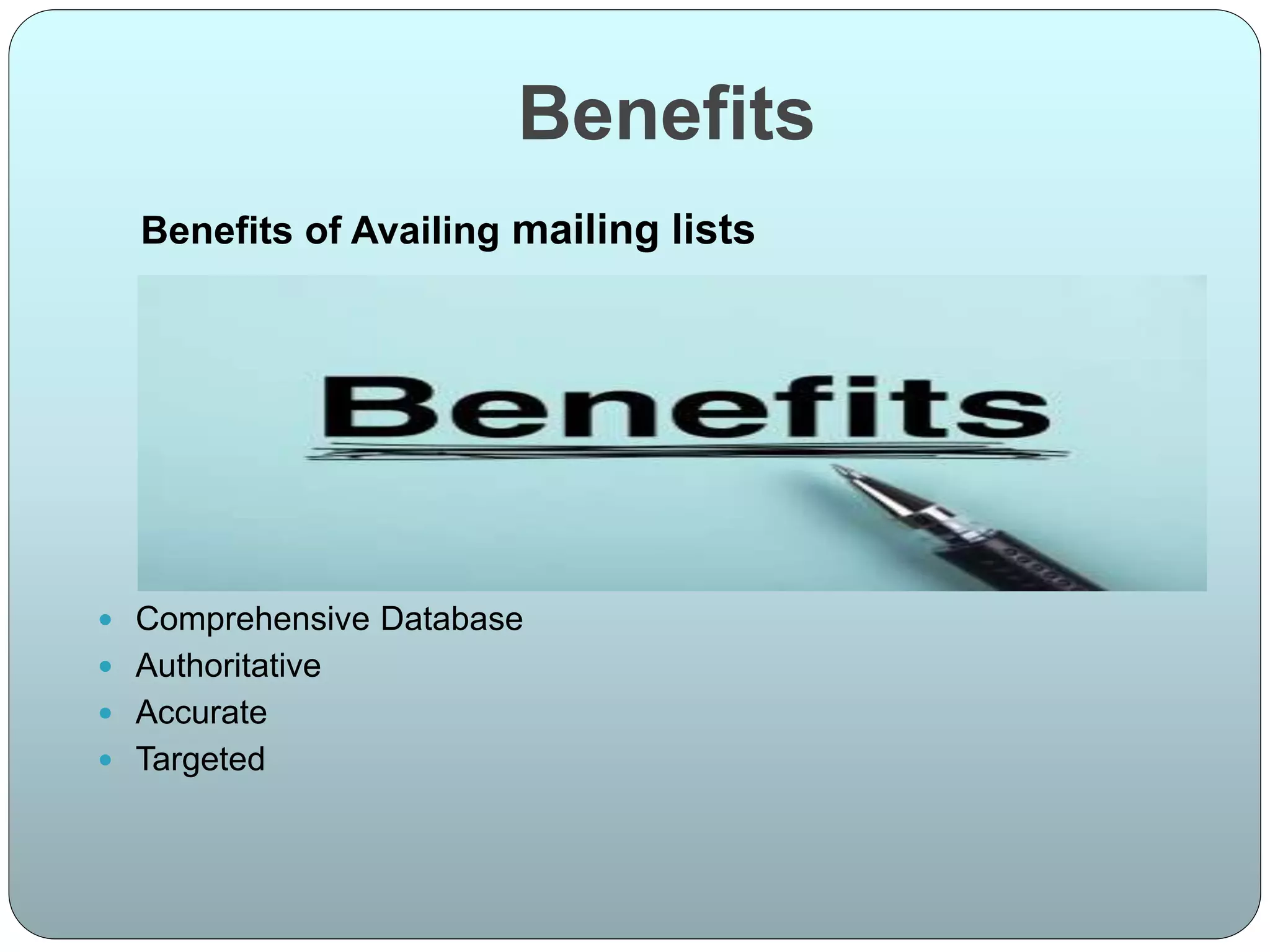 Benefits
Benefits of Availing mailing lists
 Comprehensive Database
 Authoritative
 Accurate
 Targeted
 