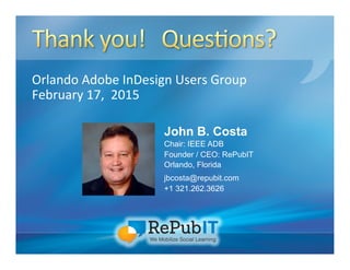 Orlando	
  Adobe	
  InDesign	
  Users	
  Group	
  
February	
  17,	
  	
  2015	
  
John B. Costa
Chair: IEEE ADB
Founder / CEO: RePubIT
Orlando, Florida
jbcosta@repubit.com
+1 321.262.3626
 