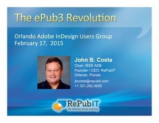Orlando	
  Adobe	
  InDesign	
  Users	
  Group	
  
February	
  17,	
  	
  2015	
  
John B. Costa
Chair: IEEE ADB
Founder / CEO: RePubIT
Orlando, Florida
jbcosta@repubit.com
+1 321.262.3626
 