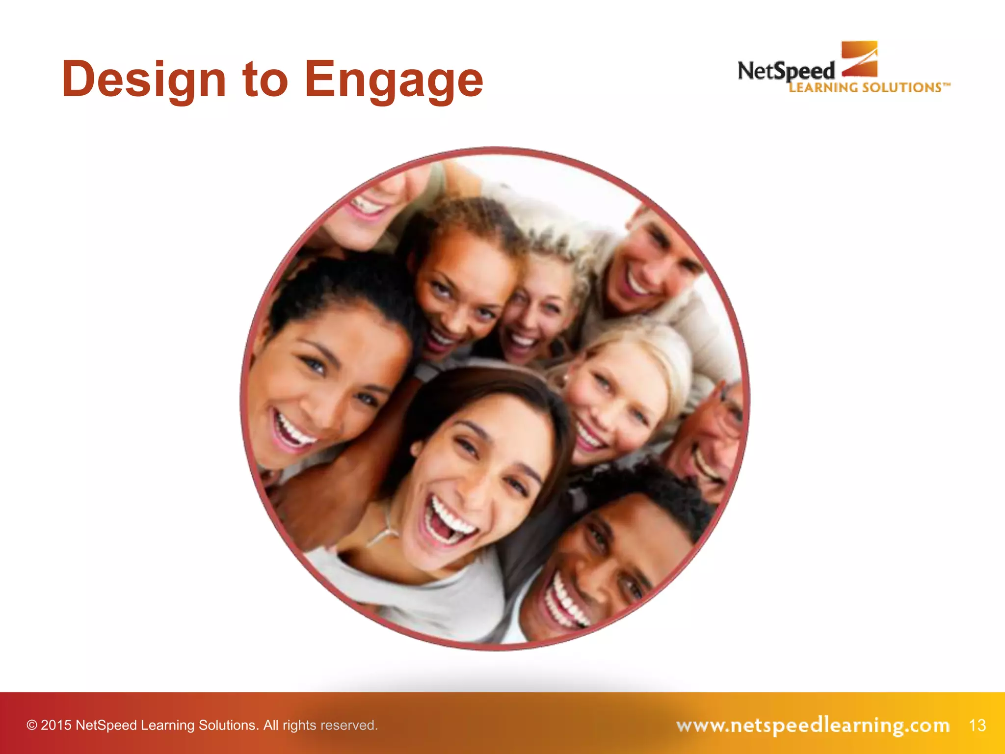 © 2015 NetSpeed Learning Solutions. All rights reserved. 13
Design to Engage
 