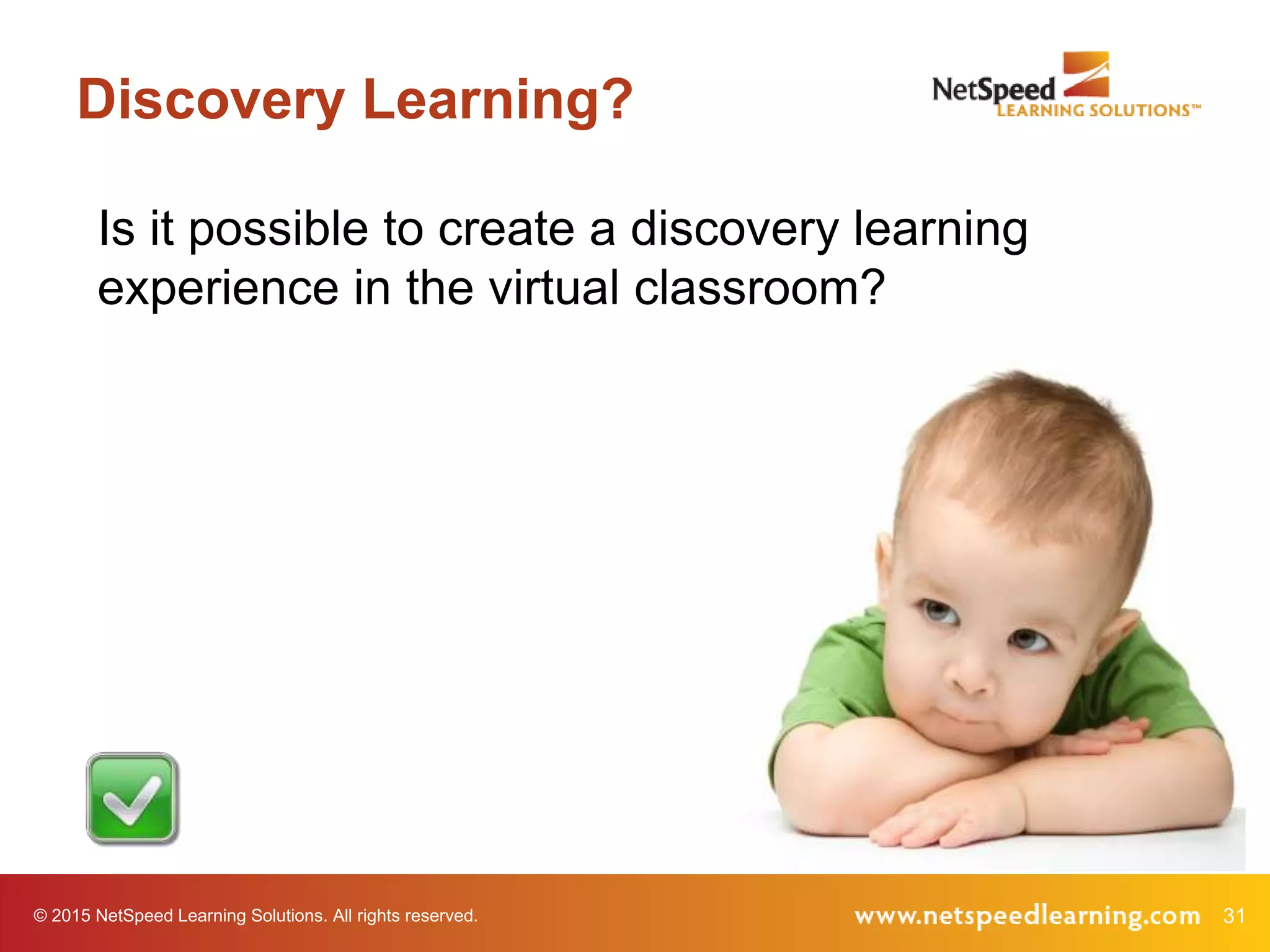 31© 2015 NetSpeed Learning Solutions. All rights reserved.
Discovery Learning?
Is it possible to create a discovery learning
experience in the virtual classroom?
 