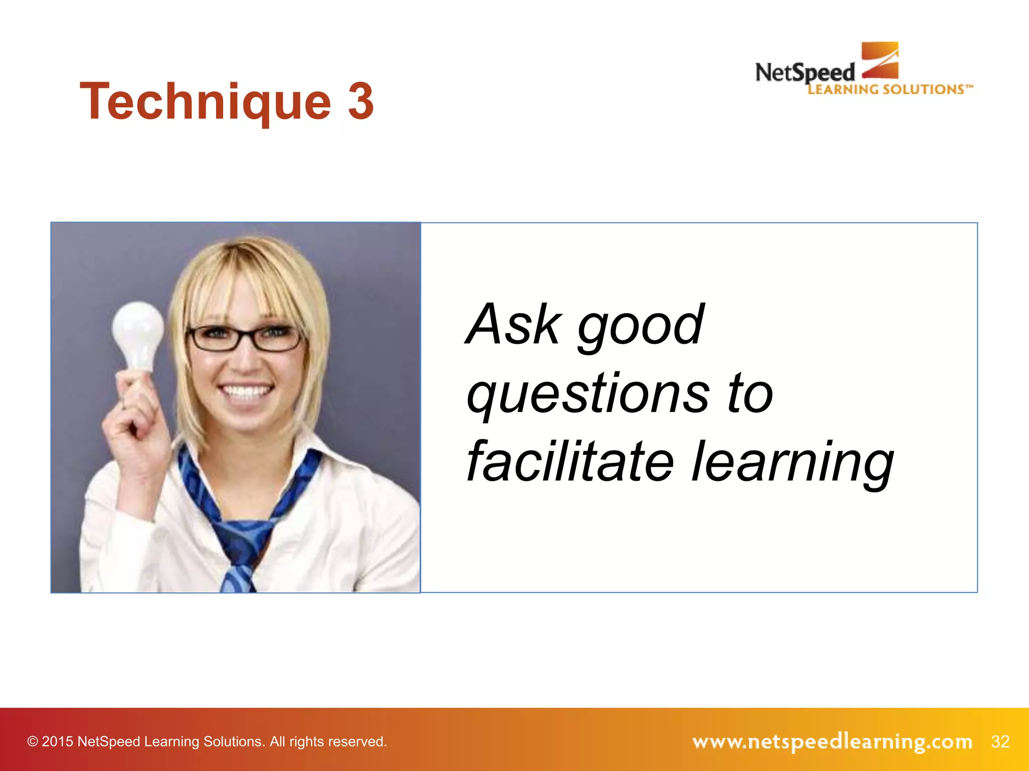 32© 2015 NetSpeed Learning Solutions. All rights reserved.
Ask good
questions to
facilitate learning
Technique 3
 
