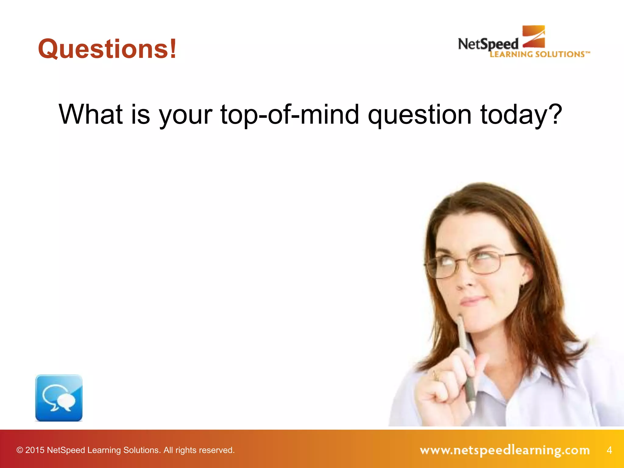 © 2015 NetSpeed Learning Solutions. All rights reserved. 4
Questions!
What is your top-of-mind question today?
 