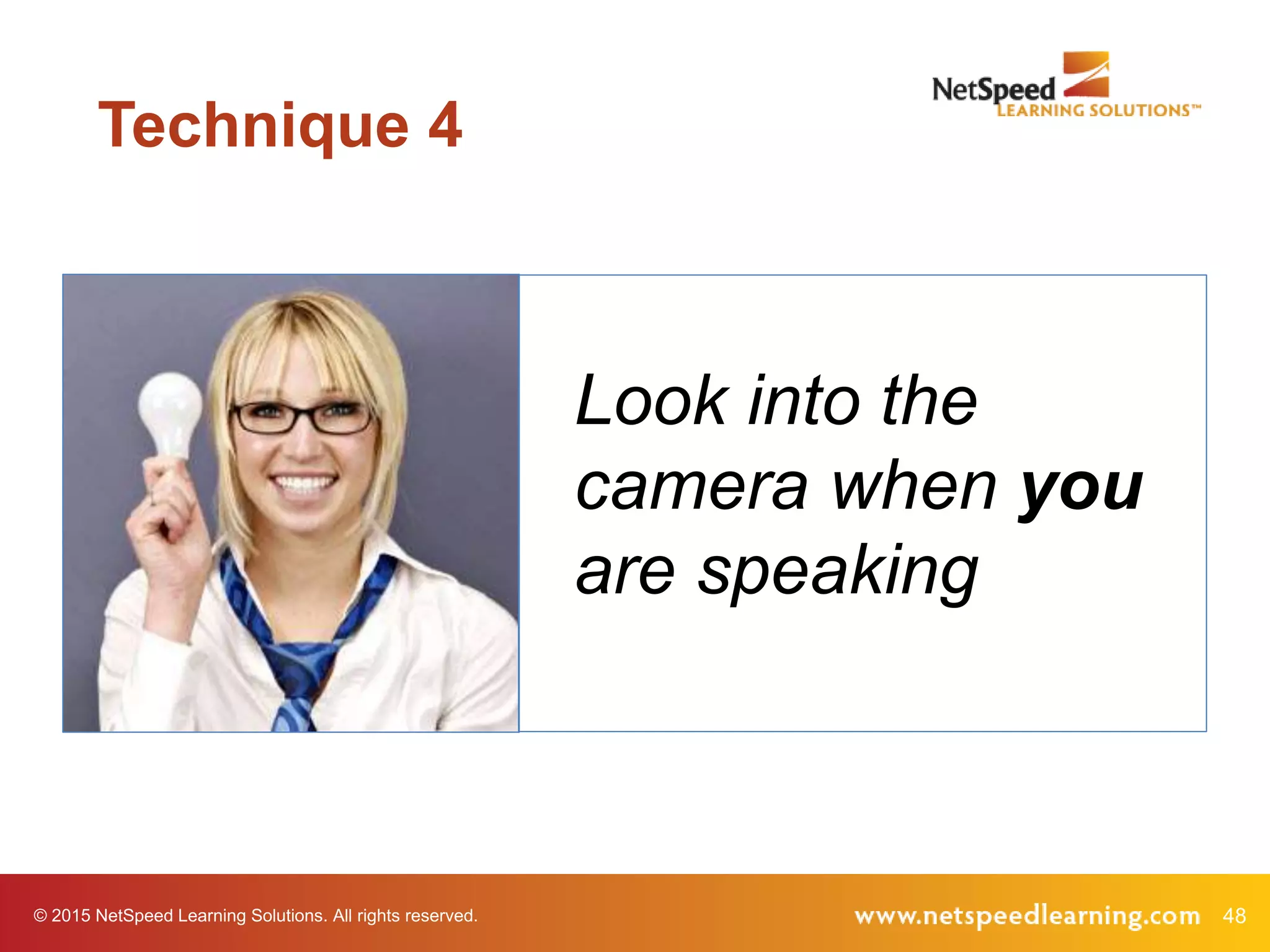 48© 2015 NetSpeed Learning Solutions. All rights reserved.
Look into the
camera when you
are speaking
Technique 4
 