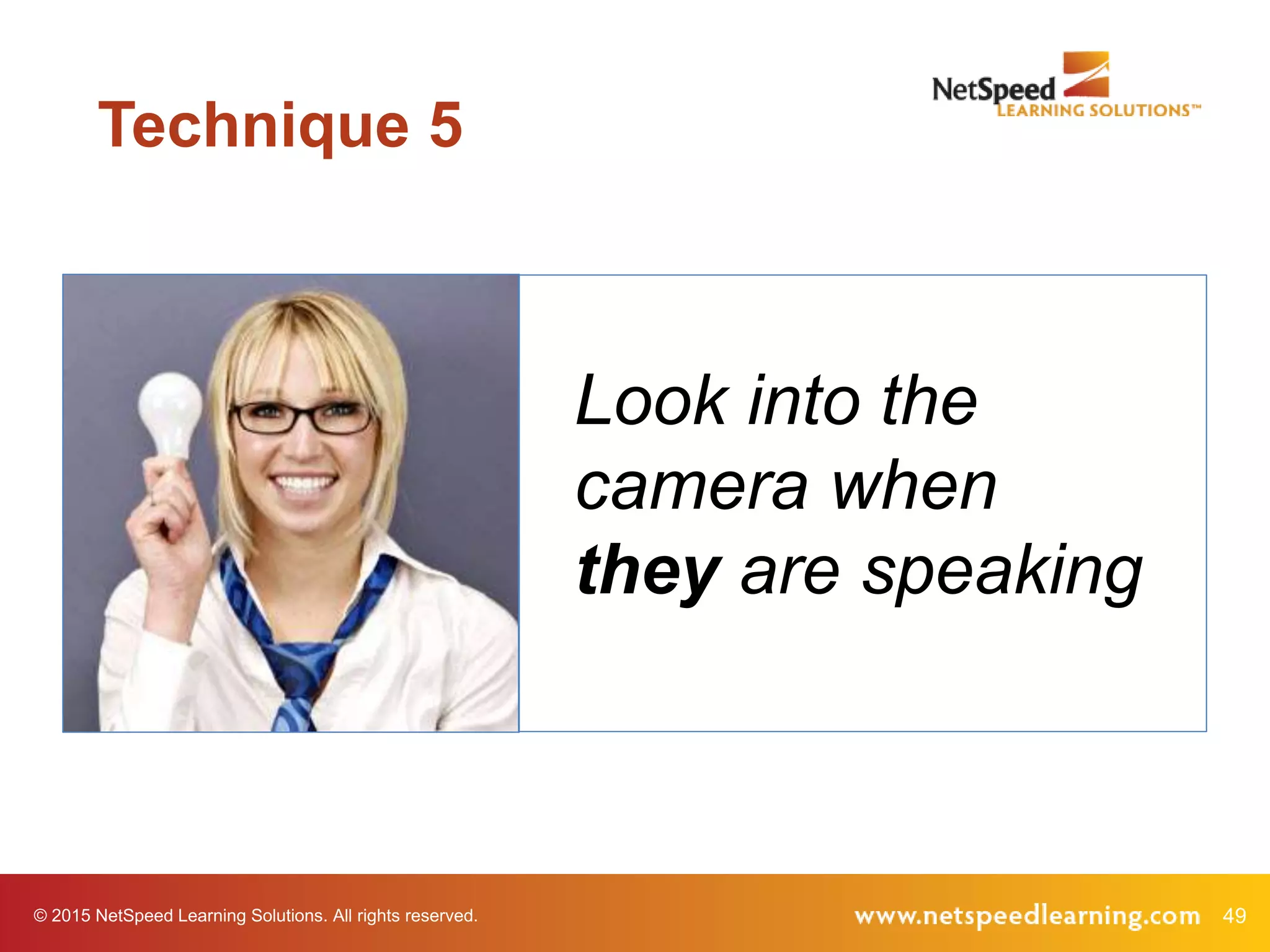 49© 2015 NetSpeed Learning Solutions. All rights reserved.
Look into the
camera when
they are speaking
Technique 5
 