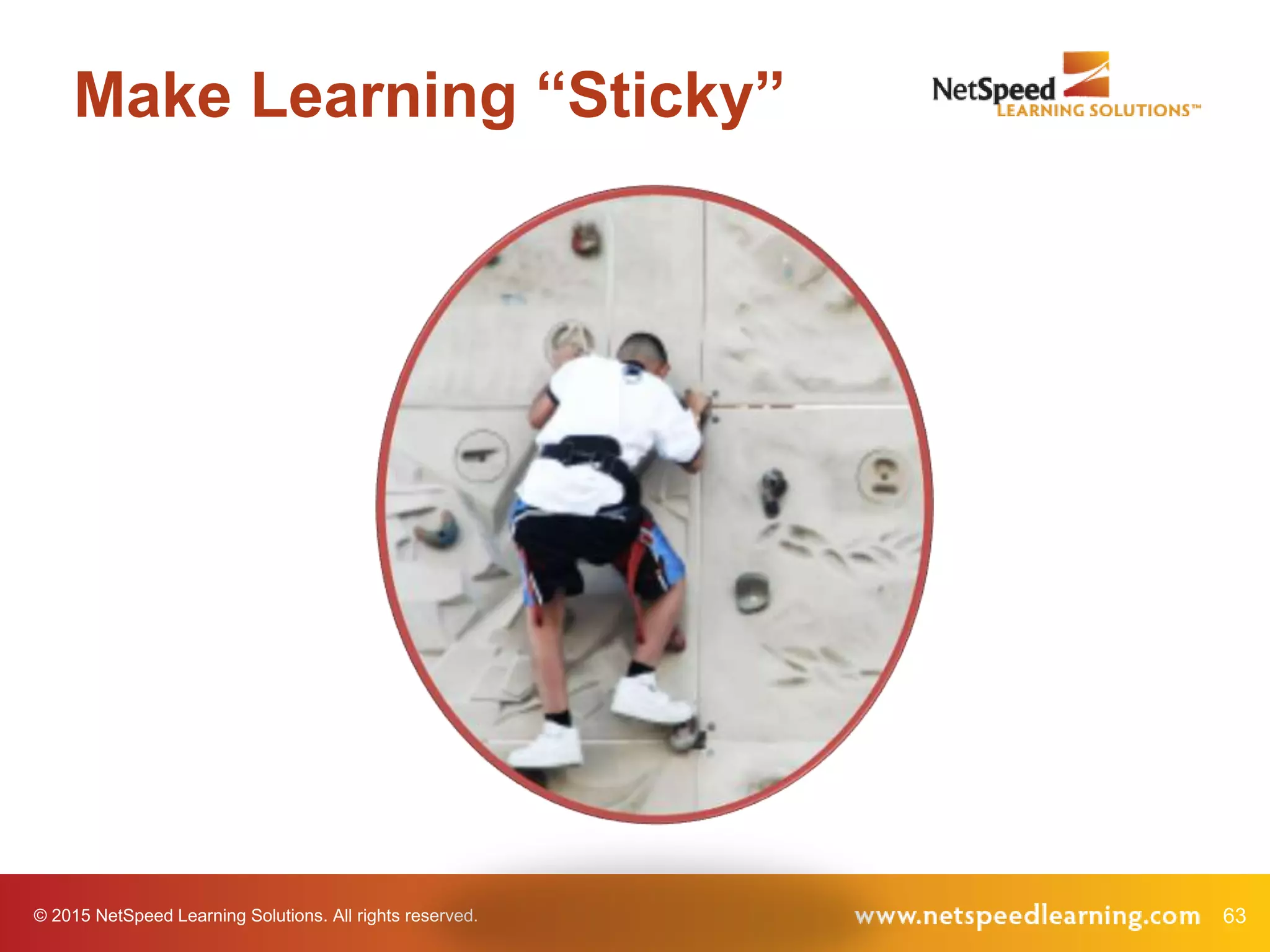 © 2015 NetSpeed Learning Solutions. All rights reserved. 63
Make Learning “Sticky”
 