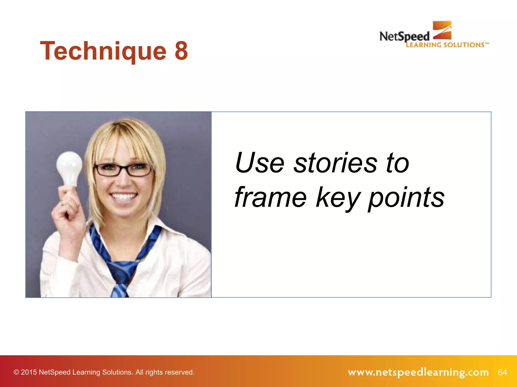 64© 2015 NetSpeed Learning Solutions. All rights reserved.
Use stories to
frame key points
Technique 8
 