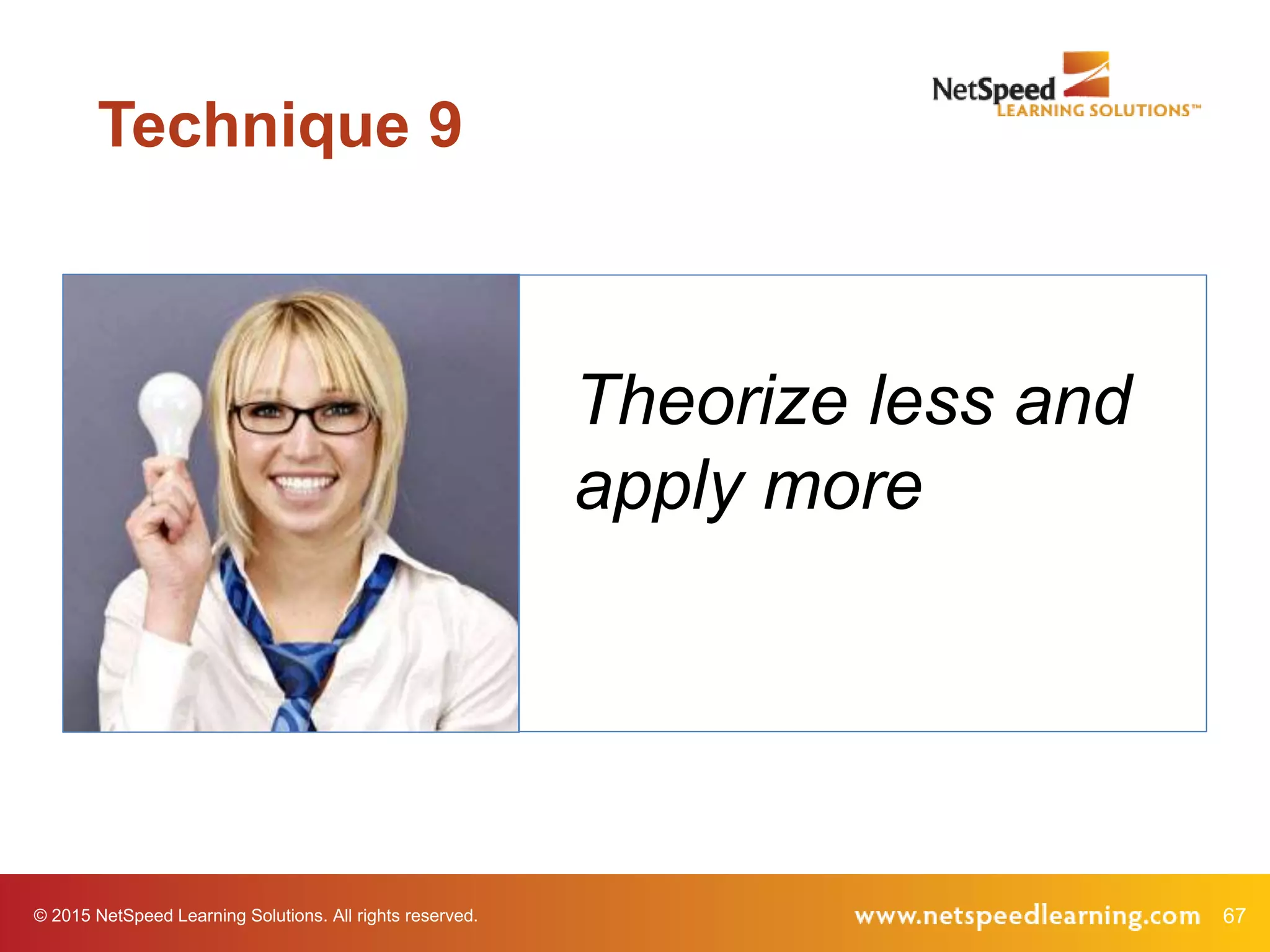 67© 2015 NetSpeed Learning Solutions. All rights reserved.
Theorize less and
apply more
Technique 9
 
