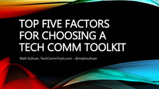 TOP FIVE FACTORS 
FOR CHOOSING A 
TECH COMM TOOLKIT 
Matt Sullivan, TechCommTools.com - @mattrsullivan 
 