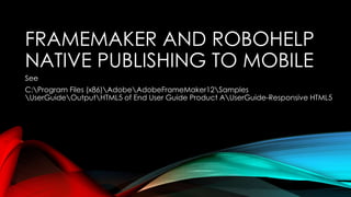 FRAMEMAKER AND ROBOHELP 
NATIVE PUBLISHING TO MOBILE 
See 
C:Program Files (x86)AdobeAdobeFrameMaker12Samples 
UserGuideOutputHTML5 of End User Guide Product AUserGuide-Responsive HTML5 
 