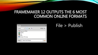 FRAMEMAKER 12 OUTPUTS THE 6 MOST
COMMON ONLINE FORMATS
File > Publish
 