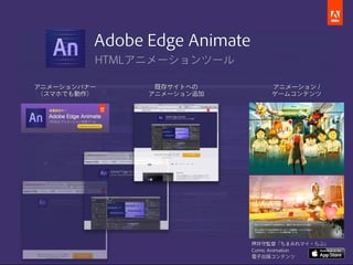 Adobe Edge Animate
         HTMLアニメーションツール

アニメーションバナー      既存サイトへの           アニメーション /
 （スマホでも動作）     アニメーション追加          ゲームコンテンツ




                              押井守監督「ちまみれマイ・らぶ」
                              Comic Animation
                              電子出版コンテンツ
 