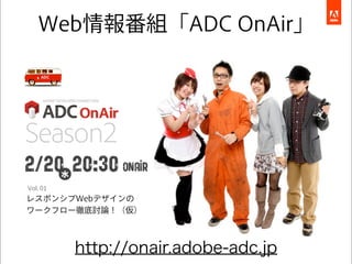 Web情報番組「ADC OnAir」




Vol. 01
レスポンシブWebデザインの
ワークフロー徹底討論！（仮）



          http://onair.adobe-adc.jp
 