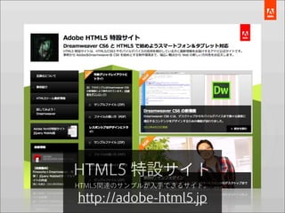 HTML5 特設サイト
HTML5関連のサンプルが入手できるサイト。

http://adobe-html5.jp
 