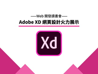⸺Web 開發讀書會⸺
Adobe XD 網⾴設計⽕⼒展⽰
 