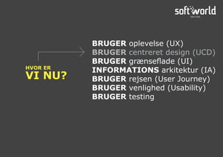 HVOR ER
VI NU?
BRUGER oplevelse (UX)
BRUGER centreret design (UCD)
BRUGER grænseflade (UI)
INFORMATIONS arkitektur (IA)
BRUGER rejsen (User Journey)
BRUGER venlighed (Usability)
BRUGER testing
 