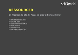 • makemypersona.com
• uxbooth.com
• smashingmagazine.com
• pinterest.com
• slideshare.net
• interaction-design.org
En hjælpende hånd i Persona produktionen (links)
RESSOURCER
 