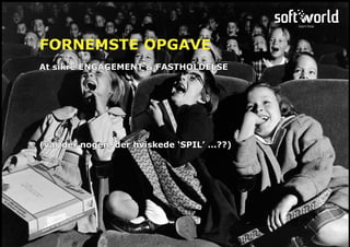 At sikre ENGAGEMENT & FASTHOLDELSE
(var der nogen, der hviskede ‘SPIL’ ...??)
FORNEMSTE OPGAVE
 