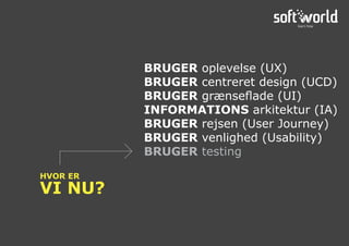 HVOR ER
VI NU?
BRUGER oplevelse (UX)
BRUGER centreret design (UCD)
BRUGER grænseflade (UI)
INFORMATIONS arkitektur (IA)
BRUGER rejsen (User Journey)
BRUGER venlighed (Usability)
BRUGER testing
 
