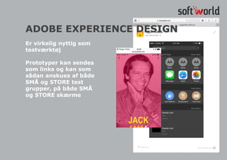 Er virkelig nyttig som
testværktøj
Prototyper kan sendes
som links og kan som
sådan anskues af både
SMÅ og STORE test
grupper, på både SMÅ
og STORE skærme
ADOBE EXPERIENCE DESIGN
 