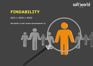 Det dykker vi ned i senere på semesteret :o)
SEO • SEM • SMO
FINDABILITY
 
