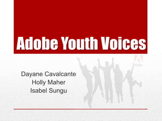 Adobe Youth Voices
Dayane Cavalcante
   Holly Maher
  Isabel Sungu
 
