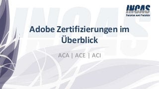 Adobe Zertifizierungen im
Überblick
ACA | ACE | ACI
 