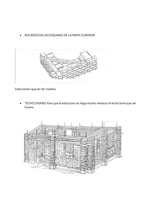  REFUERZO EN LAS ESQUINAS DE LA PARTE SUPERIOR:
Estas tienen que ser de madera
 TECHO LIVIANO: Para que la estructura no haga mucho refuerzo el techo tiene que ser
liviano.
 