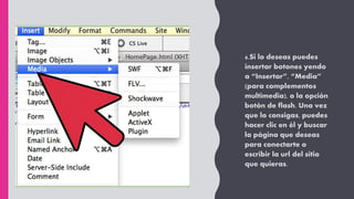 6.Si lo deseas puedes
insertar botones yendo
a “Insertar”, “Media”
(para complementos
multimedia), o la opción
botón de flash. Una vez
que lo consigas, puedes
hacer clic en él y buscar
la página que deseas
para conectarte o
escribir la url del sitio
que quieras.
 