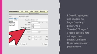 8.Cuando agregues
una imagen, no
hagas "copiar y
pegar". Ve a
“Insertar”, “Imagen”,
y luego busca la foto
o imagen que
deseas. De nuevo,
Dreamweaver es un
poco caótico.
 