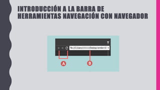 INTRODUCCIÓN A LA BARRA DE
HERRAMIENTAS NAVEGACIÓN CON NAVEGADOR
 