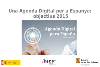 Una Agenda Digital per a Espanya:
objectius 2015
 