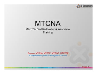 Powerpoint Templates
Page 1
MTCNA
MikroTik Certified Network Associate
Training
Supono, MTCNA, MTCRE, MTCINE, MTCTCE
ID-Networkers | www.Training-MikroTik.com
 