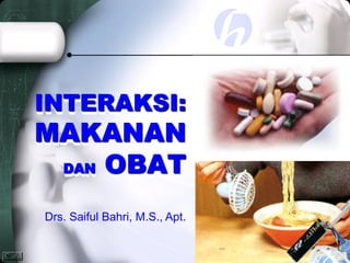 INTERAKSI:
MAKANAN
DAN OBAT
Drs. Saiful Bahri, M.S., Apt.
 