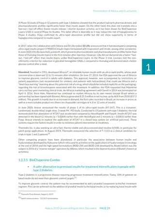 Presentation of Adocia and its activities
Adocia 2020 Universal Registration Document PAGE 29
1
A Phase 1b study of Fiasp in 52 patients with type 1 diabetes showed that the product had early pharmacokinetic and
pharmacodynamic profiles significantly faster than insulin aspart. On the other hand, this does not translate into a
fast-out / fast-off effect (faster insulin release / shorter duration activity), as it has been shown for BioChaperone
Lispro U100 in several Phase 1b Studies. This latter effect is desirable as it may reduce the risk of hypoglycemia. In
Phase 3 studies, Fiasp confirmed its ultra-rapid absorption profile but did not show superiority in terms of
hypoglycemia compared to insulin aspart.
In 2017, when the collaboration with Adocia and Eli Lilly ended, Eli Lilly announced that it had developed a competing
ultra-rapid insulin project LY900014 (insulin lispro formulated with treprostinil and citrate, among other excipients).
In June2020,EliLilly launchedLyumjev®, which presents pharmacokinetic andpharmacodynamic profiles fasterthan
those of Humalog (insulin lispro) in the first minutes after injection. However, Lilly did not demonstrate a faster "fast-
out / fast-off" effect than insulin lispro, unlike BioChaperone Lispro. In the Phase 3 trial, Lyumjev met the non-
inferiority criterion for reduction in glycated hemoglobin (HbA1c) compared to Humalog and demonstrated a better
glucose control after a meal.
Mannkind, founded in 1991, developed Afrezza®
, an inhalable human insulin with an ultra-rapid profile, whose peak
concentration is observed 12 to 15 minutes after inhalation. On June 27, 2014, the FDA approved the use of Afrezza
to improve glycemic control in adults with diabetes. This approval, however, was accompanied by restrictions on
patient populations (not recommended for smokers and patients with ketoacidosis) that could use Afrezza and a
"black box warning" (warning about the potential risk of a drug, which should be included explicitly on the packaging),
regarding the risk of bronchospasm associated with the treatment. In addition, the FDA requested that Mannkind
carry out four post-marketing clinical trials. An Afrezza marketing agreement with Sanofi in 2014 was terminated on
April 4, 2016. Since then, Mannkind has continued to market Afrezza by its own means (except Brazil where a
partnership has been signed with Biomm).Afrezzagenerated $25.3 million in net income,upby 46%from 2018 ($17.3
million). This growth is mainly due to an increase in demand, the first sales recorded in Brazil, an increase in prices as
well as a more suitable product mix (there are disposable cartridges of 4, 8 or 12 units of insulin).
In June 2020, Arecor announced the results of phase 1 of its ultra-rapid insulin (AT-247). This is a crossover,
randomized, double-blind, single-dose, 3-week PK / PD study. Conducted in 19 patients with type 1 diabetes, the trial
demonstrated that absorption of AT247 was accelerated compared to NovoRapid® and Fiasp®. Insulin AT247 was
detected in the blood 12 minutes (p = 0.0004) earlier than with NovoRapid and 2 minutes (p = 0.0003) earlier than
Fiasp. Arecor intends to explore the application of AT247 in a closed loop system (or artificial pancreas). These
systems require the fastest insulin in order to minimize patient intervention at mealtimes.
Thermalin Inc. is also working on ultra-fast, thermo-stable and ultra-concentrated insulins (U500), in particular for
patch pump applications. In August 2019, Thermalin announced the selection of T-1123 as a clinical candidate for
trials in type 1 and 2 patients22
.
Other competing projects have been abandoned, in particular the association between human insulin and
hyaluronidase developed by Halozyme (which refocused its activities on the applications of hyaluronidase in oncology
at the end of 2014) and the high-speed formulations BIOD-250 and BIOD-238 developed by Biodel (which was the
subject in 2016 of a "reverse-merger" operation by Albireo, which resulted in the deprioritization ofBiodel's historical
activities).
BioChaperone Combo
 A safer alternative to premixed insulin for treatment intensification in people with
type 2 diabetes.
Type 2 diabetes is a progressive disease requiring progressive treatment intensification. Today, 50% of patients on
basal insulin do not meet their glycemic control targets23
.
To improve glycemic control, the patient may be recommended to add a prandial component to his/her treatment
regimen. This can be achieved via the addition of prandial insulin to the basal insulin, or by replacing basal insulin with
22
Thermalin Press Release, August 6, 2019
23
Sanofi communication – Q3 2015 presentation
 