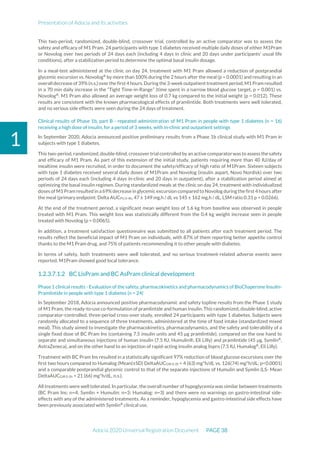 Presentation of Adocia and its activities
Adocia 2020 Universal Registration Document PAGE 38
1
This two-period, randomized, double-blind, crossover trial, controlled by an active comparator was to assess the
safety and efficacy of M1 Pram. 24 participants with type 1 diabetes received multiple daily doses of either M1Pram
or Novolog over two periods of 24 days each (including 4 days in clinic and 20 days under participants’ usual life
conditions), after a stabilization period to determine the optimal basal insulin dosage.
In a meal-test administered at the clinic on day 24, treatment with M1 Pram allowed a reduction of postprandial
glycemic excursion vs. Novolog®
by more than 100% during the 2 hours after the meal (p = 0.0001) and resulting in an
overall decrease of 39%(n.s.) over the first4 hours.During the3-week outpatient treatment period, M1 Pram resulted
in a 70 min daily increase in the “Tight Time-in-Range” (time spent in a narrow blood glucose target, p = 0.001) vs.
Novolog®
. M1 Pram also allowed an average weight loss of 0.7 kg compared to the initial weight (p = 0.012). These
results are consistent with the known pharmacological effects of pramlintide. Both treatments were well tolerated,
and no serious side effects were seen during the 24 days of treatment.
Clinical results of Phase 1b, part B - repeated administration of M1 Pram in people with type 1 diabetes (n = 16)
receiving a high dose of insulin, for a period of 3 weeks, with in-clinic and outpatient settings
In September 2020, Adocia announced positive preliminary results from a Phase 1b clinical study with M1 Pram in
subjects with type 1 diabetes.
This two-period, randomized,double-blind, crossover trial controlled by an active comparatorwas to assess thesafety
and efficacy of M1 Pram. As part of this extension of the initial study, patients requiring more than 40 IU/day of
mealtime insulin were recruited, in order to document the safety/efficacy of high ratio of M1Pram. Sixteen subjects
with type 1 diabetes received several daily doses of M1Pram and Novolog (insulin aspart, Novo Nordisk) over two
periods of 24 days each (including 4 days in-clinic and 20 days in outpatient), after a stabilization period aimed at
optimizing the basal insulin regimen. During standardized meals at the clinic on day 24, treatment with individualized
doses of M1 Pram resulted in a69%decrease in glycemic excursion compared to Novolog during the first 4 hours after
the meal (primary endpoint: Delta AUCPG 0-4h, 47 ± 149 mg.h / dL vs 145 ± 162 mg.h / dL, LSM ratio 0.31 p = 0.0266).
At the end of the treatment period, a significant mean weight loss of 1.6 kg from baseline was observed in people
treated with M1 Pram. This weight loss was statistically different from the 0.4 kg weight increase seen in people
treated with Novolog (p = 0.0065).
In addition, a treatment satisfaction questionnaire was submitted to all patients after each treatment period. The
results reflect the beneficial impact of M1 Pram on individuals, with 87% of them reporting better appetite control
thanks to the M1 Pram drug, and 75% of patients recommending it to other people with diabetes.
In terms of safety, both treatments were well tolerated, and no serious treatment-related adverse events were
reported. M1Pram showed good local tolerance.
1.2.3.7.1.2 BC LisPram and BC AsPram clinical development
Phase 1 clinical results - Evaluation of the safety, pharmacokinetics and pharmacodynamics of BioChaperone Insulin-
Pramlintide in people with type 1 diabetes (n = 24)
In September 2018, Adocia announced positive pharmacodynamic and safety topline results from the Phase 1 study
of M1 Pram, the ready-to-use co-formulation of pramlintide and human insulin. This randomized, double-blind, active
comparator-controlled, three-period cross-over study, enrolled 24 participants with type 1 diabetes. Subjects were
randomly allocated to a sequence of three treatments, administered at the time of food intake (standardized mixed
meal). This study aimed to investigate the pharmacokinetics, pharmacodynamics, and the safety and tolerability of a
single fixed dose of BC Pram Ins (containing 7.5 insulin units and 45 µg pramlintide), compared on the one hand to
separate and simultaneous injections of human insulin (7.5 IU, Humulin®, Eli Lilly) and pramlintide (45 µg, Symlin®
,
AstraZeneca), and on the other hand to an injection of rapid-acting insulin analog lispro (7.5 IU, Humalog®
, Eli Lilly).
Treatment with BC Pram Ins resulted in a statistically significant 97% reduction of blood glucose excursions over the
first two hours compared to Humalog (Mean(±SD) DeltaAUCGIR 0-2h = 4 (63) mg*h/dL vs. 126(74) mg*h/dL; p<0.0001)
and a comparable postprandial glycemic control to that of the separate injections of Humulin and Symlin (LS- Mean
DeltaAUCGIR 0-2h = 21 (66) mg*h/dL, n.s.).
All treatments were well tolerated. In particular, the overall number of hypoglycemia was similar between treatments
(BC Pram Ins: n=4; Symlin + Humulin: n=3; Humalog: n=3) and there were no warnings on gastro-intestinal side-
effects with any of the administered treatments. As a reminder, hypoglycemia and gastro-intestinal side effects have
been previously associated with Symlin®
clinical use.
 