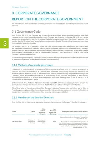 Corporate Governance
Adocia 2020 Universal Registration Document PAGE 92
3
3 CORPORATE GOVERNANCE
REPORT ON THE CORPORATE GOVERNMENT
The present report of the board on the corporate governance was adopted by the board during the session of March
18, 2021.
3.1 Governance Code
Until October 24, 2011, the Company was incorporated as a société par actions simplifiée (simplified joint stock
company). At the time of its initial public offering, the Company was converted, on October 24, 2011, into a société
anonyme (corporation) with a Board of Directors and adopted new governance rules. Shareholders appointed a six-
member Board of Directors, five of whom had been members of the Board of Directors of the Company in its previous
form as a société par actions simplifiée.
The Board of Directors, at its meeting of October 24, 2011, adopted its own Rules of Procedure which specify, inter
alia, the role and composition of the Board, the principles of conduct and the obligations of members of the Company’s
Board of Directors, and the operating procedures of the Board of Directors and its committees, as well as the rules for
determining the compensation received by their members. The Board’s Rules of Procedure can be accessed on the
Company’s website (www.adocia.fr).
To structure its governance, the Company has chosen to referto thecorporate governance code forsmall andmidcaps
as published in September 2016 by MiddleNext (the “MidleNext Code”).
Methods of corporate governance
On October 24, 2011, the Board of Directors decided to appoint Mr. Gérard Soula as Chairman of the Board of
Directors and Chief Executive Officer. As Chairman, he is responsible for organizing and directing the work of the
Board of Directors, reporting on this to the Shareholders’ Meeting, and for ensuring the proper functioning of the
Company’s bodies. As Chief Executive Officer, he is responsible for the executive management of the Company,
represents the Company in its relations with third parties, and has the powers granted to him by law to act in all
circumstances on the Company’s behalf.
On December 19, 2012, the Board of Directors decided to appoint Mr. Olivier Soula as Deputy General Manager. The
Deputy General Manager has the same powers as the Chief Executive Officer with regard to third parties.
A brief description of the main provisions of the Company’s Articles of Incorporation and Bylaws and its Rules of
Procedure governing its specialized committees is provided in this registration document, in section 5.3 ‘Articles of
Incorporation’ and section 3.1.4 ‘Operation of the governing and management bodies’.
Members of the Board of Directors
As of the filing date of this universal registration document, the members of the Company’s Board of Directors are:
Name Office
Main
functions
within the
Company
Main
functions
outside the
Company
Starting and ending dates of terms of office
Mr. Gérard Soula
Chairman of
the board of
directors
Chairman and
chief executive
officer
None
Appointed director by the shareholders’ meeting held
on October 24, 2011.
Renewed by the combined shareholders’ meeting of
May 28, 2020 for a term of three years which will expire
at the conclusion of the shareholders’ meeting convened
to vote on the financial statements for the fiscal year
ending December 31, 2022.
 